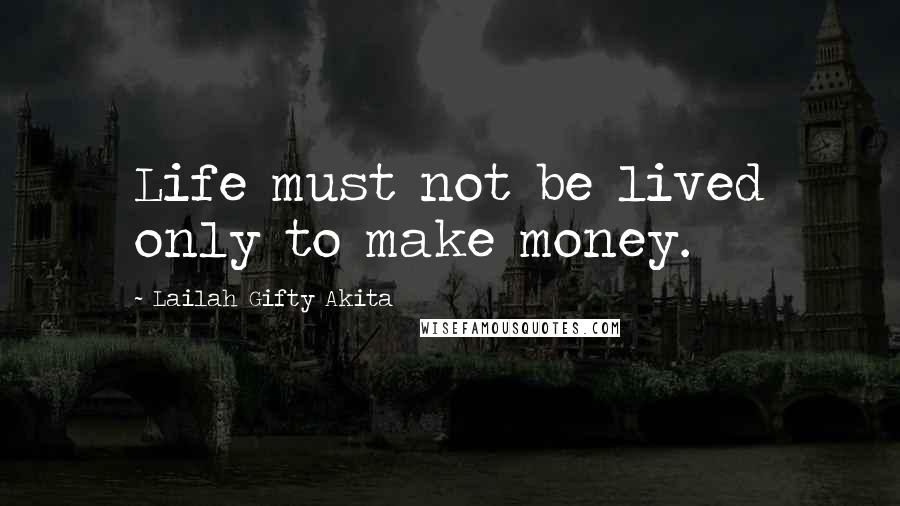 Lailah Gifty Akita Quotes: Life must not be lived only to make money.