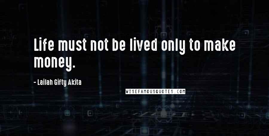 Lailah Gifty Akita Quotes: Life must not be lived only to make money.