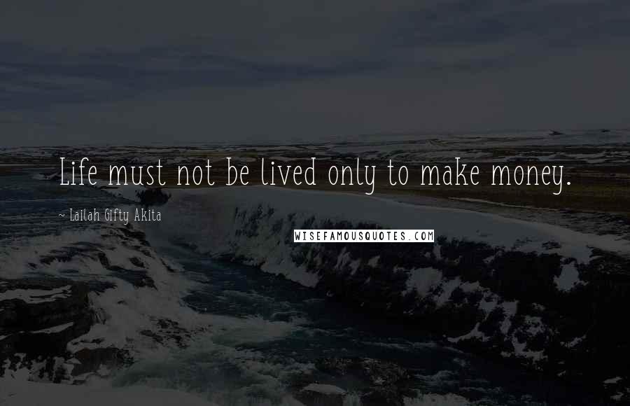 Lailah Gifty Akita Quotes: Life must not be lived only to make money.