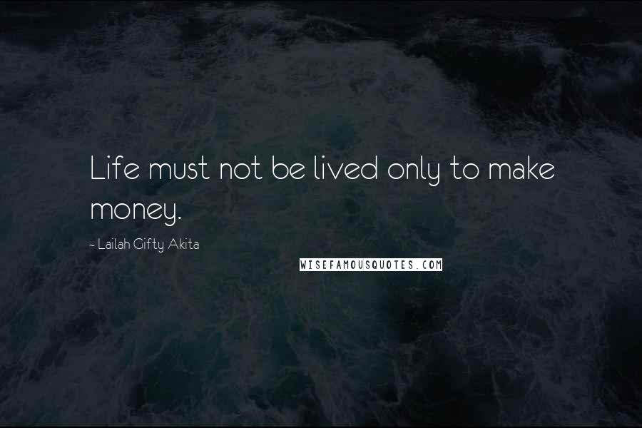 Lailah Gifty Akita Quotes: Life must not be lived only to make money.
