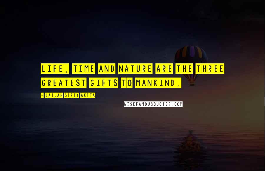 Lailah Gifty Akita Quotes: Life, time and nature are the three greatest gifts to mankind.