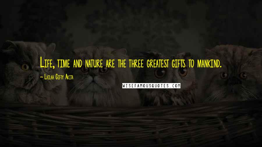 Lailah Gifty Akita Quotes: Life, time and nature are the three greatest gifts to mankind.