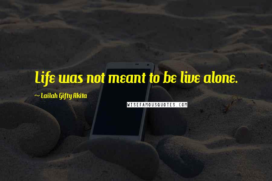 Lailah Gifty Akita Quotes: Life was not meant to be live alone.