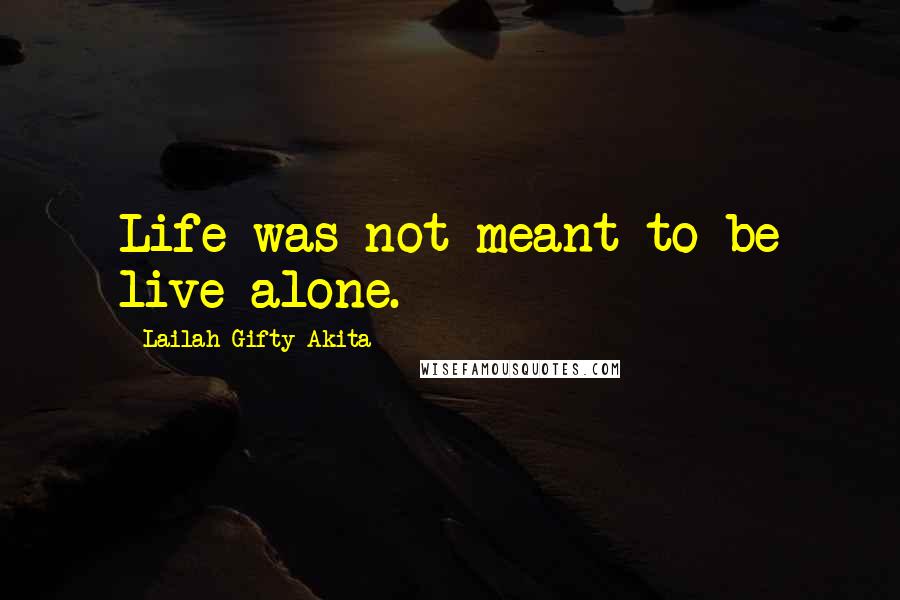 Lailah Gifty Akita Quotes: Life was not meant to be live alone.