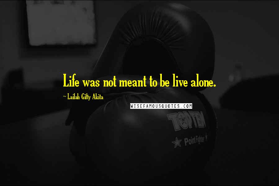 Lailah Gifty Akita Quotes: Life was not meant to be live alone.