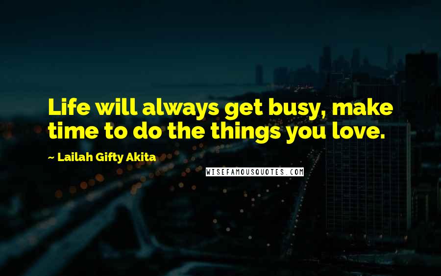 Lailah Gifty Akita Quotes: Life will always get busy, make time to do the things you love.