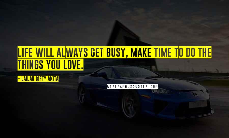 Lailah Gifty Akita Quotes: Life will always get busy, make time to do the things you love.