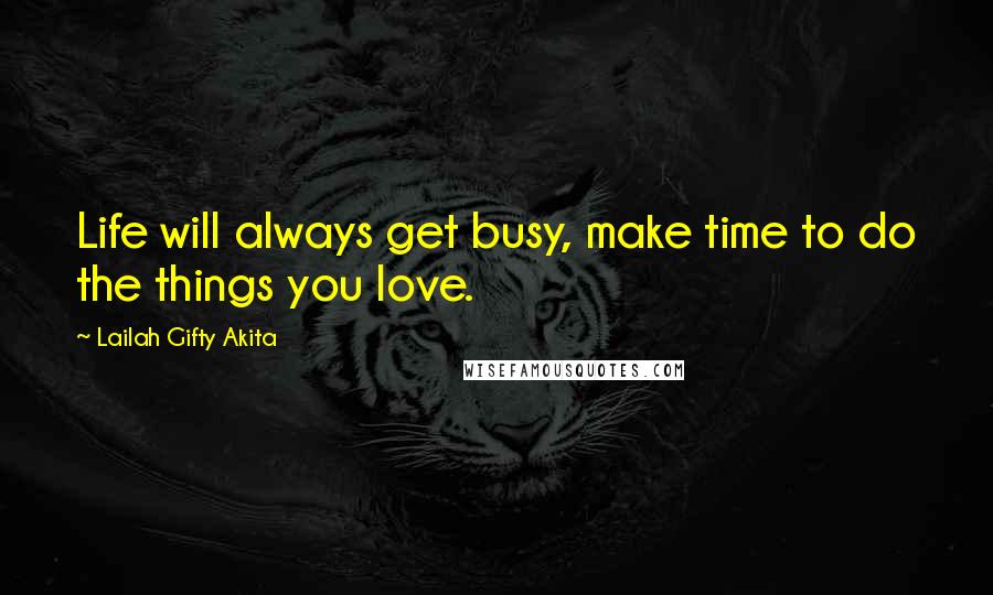 Lailah Gifty Akita Quotes: Life will always get busy, make time to do the things you love.