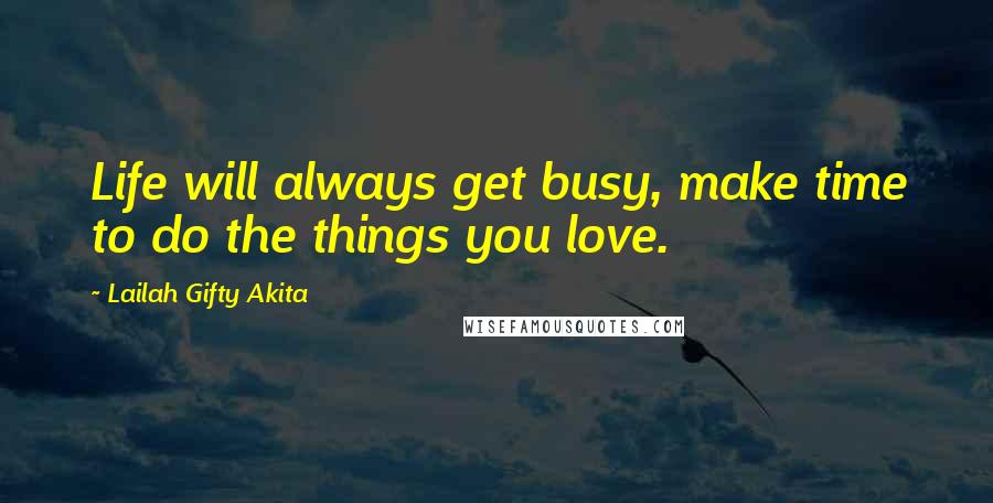 Lailah Gifty Akita Quotes: Life will always get busy, make time to do the things you love.