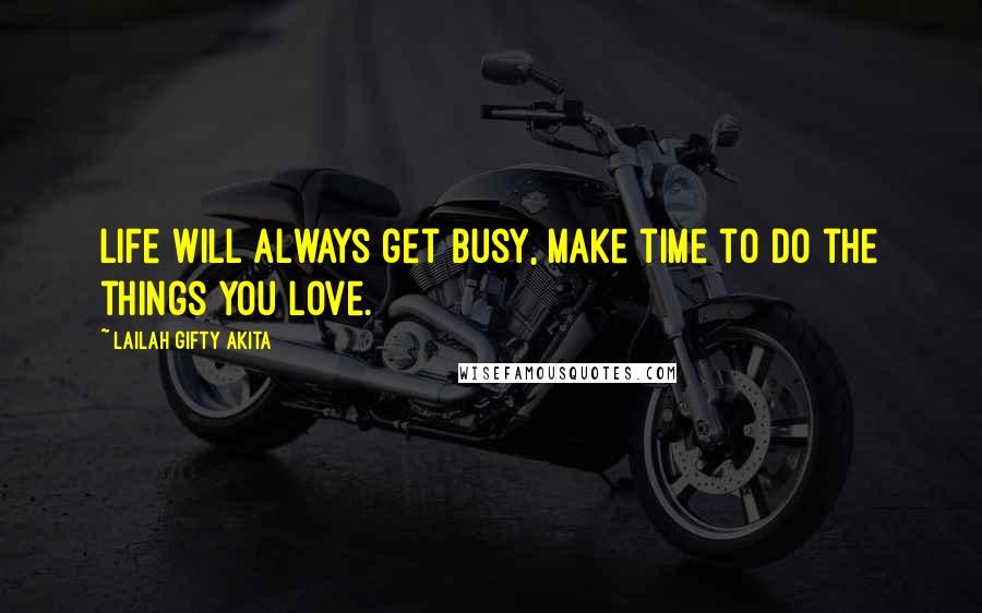 Lailah Gifty Akita Quotes: Life will always get busy, make time to do the things you love.