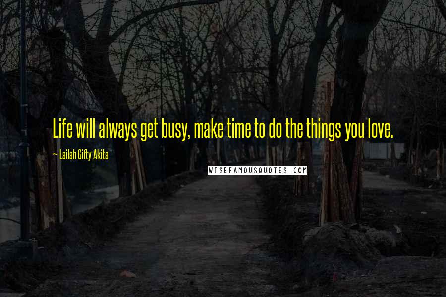 Lailah Gifty Akita Quotes: Life will always get busy, make time to do the things you love.