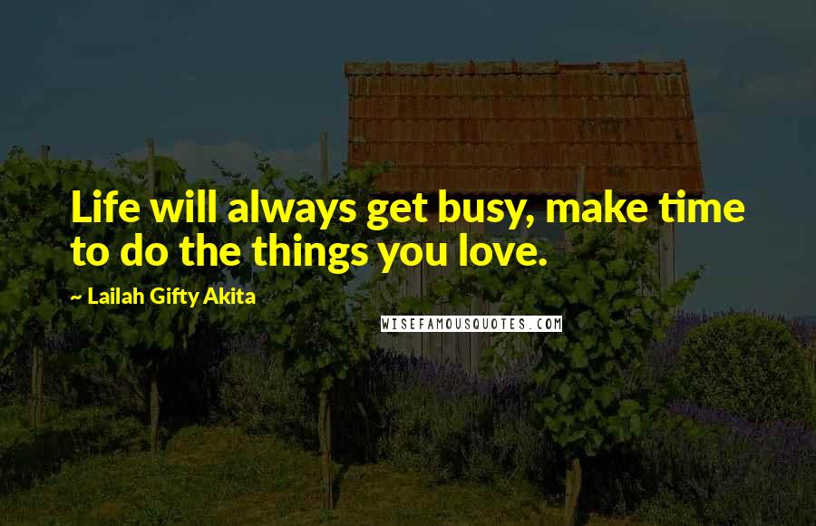 Lailah Gifty Akita Quotes: Life will always get busy, make time to do the things you love.