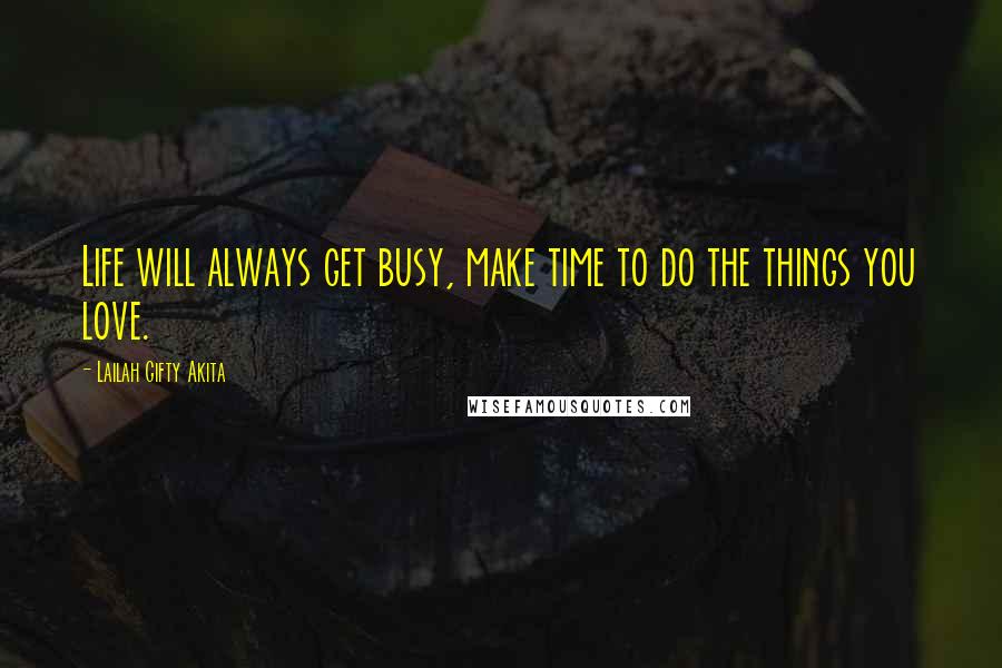 Lailah Gifty Akita Quotes: Life will always get busy, make time to do the things you love.