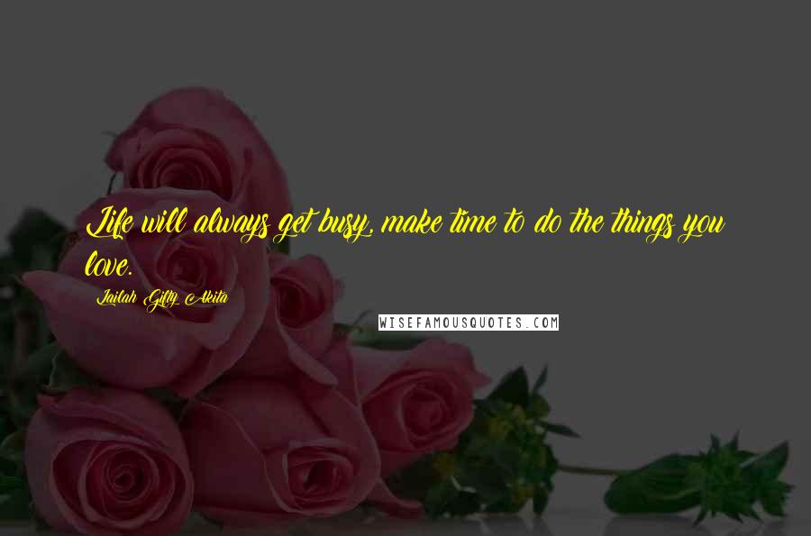 Lailah Gifty Akita Quotes: Life will always get busy, make time to do the things you love.