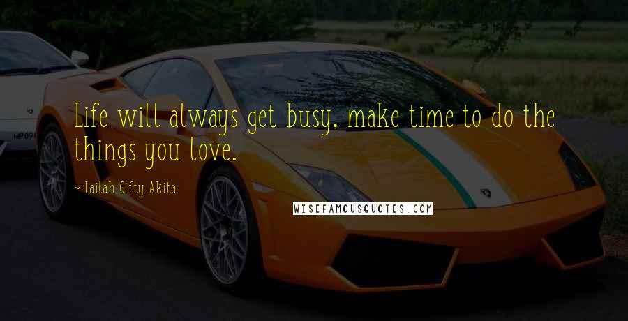 Lailah Gifty Akita Quotes: Life will always get busy, make time to do the things you love.