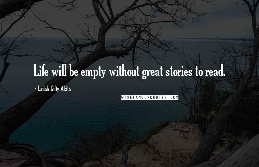 Lailah Gifty Akita Quotes: Life will be empty without great stories to read.