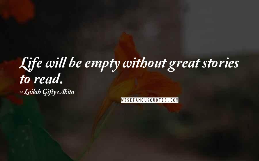 Lailah Gifty Akita Quotes: Life will be empty without great stories to read.