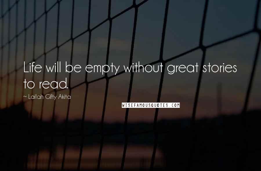 Lailah Gifty Akita Quotes: Life will be empty without great stories to read.