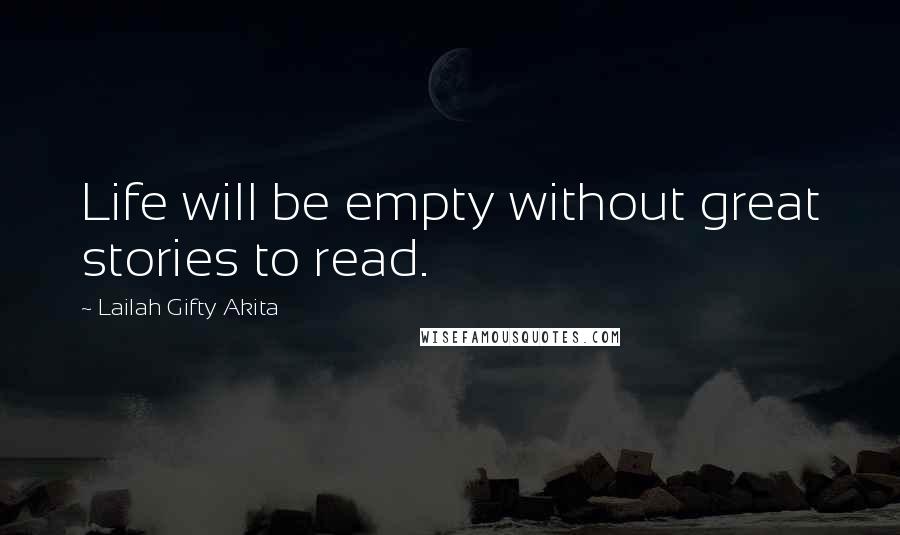 Lailah Gifty Akita Quotes: Life will be empty without great stories to read.