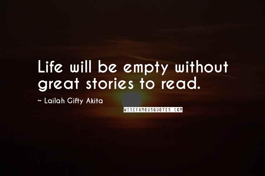 Lailah Gifty Akita Quotes: Life will be empty without great stories to read.