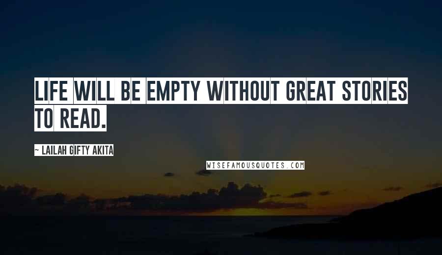 Lailah Gifty Akita Quotes: Life will be empty without great stories to read.