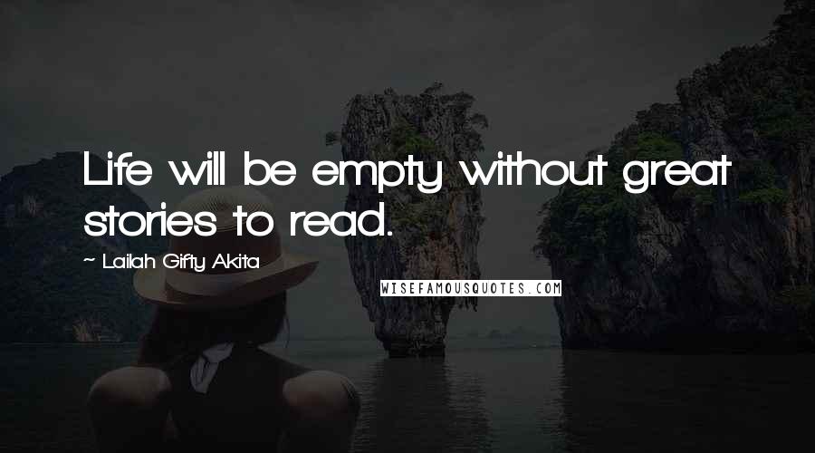 Lailah Gifty Akita Quotes: Life will be empty without great stories to read.