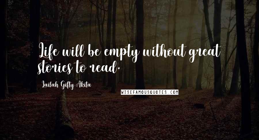 Lailah Gifty Akita Quotes: Life will be empty without great stories to read.