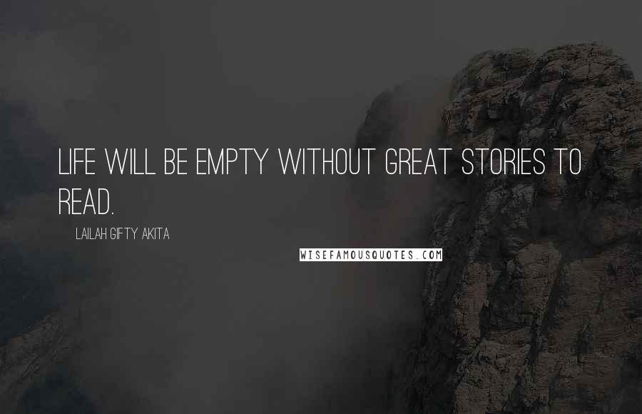 Lailah Gifty Akita Quotes: Life will be empty without great stories to read.