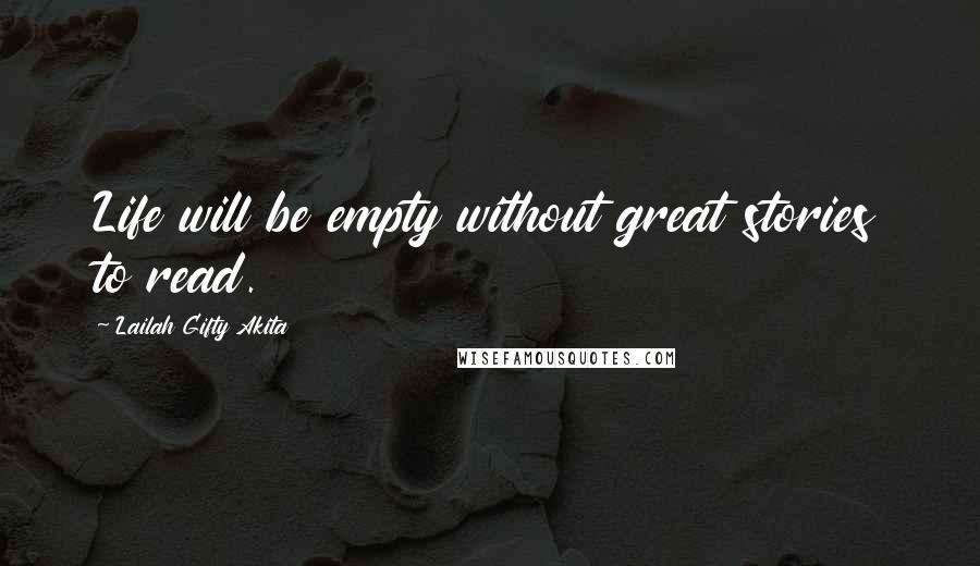 Lailah Gifty Akita Quotes: Life will be empty without great stories to read.