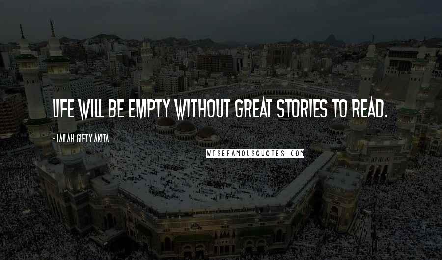 Lailah Gifty Akita Quotes: Life will be empty without great stories to read.