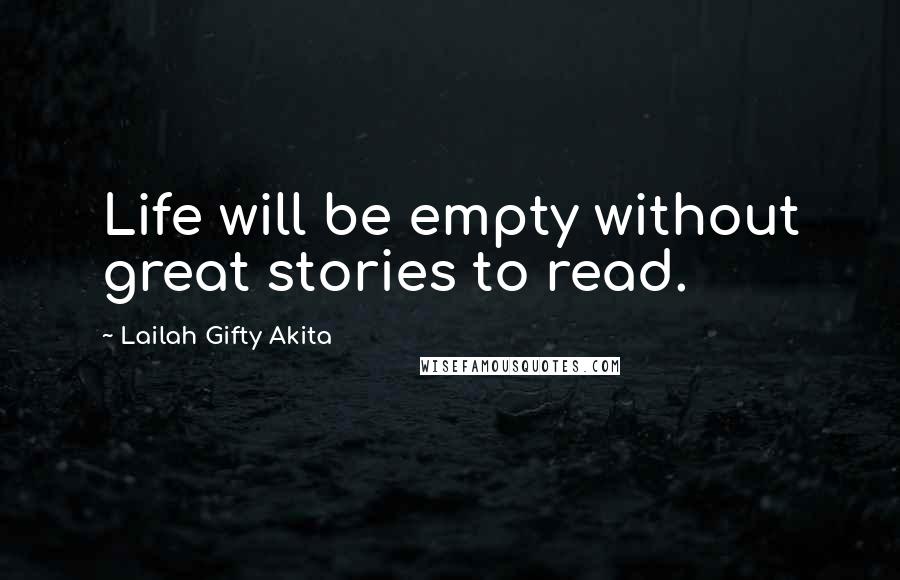 Lailah Gifty Akita Quotes: Life will be empty without great stories to read.