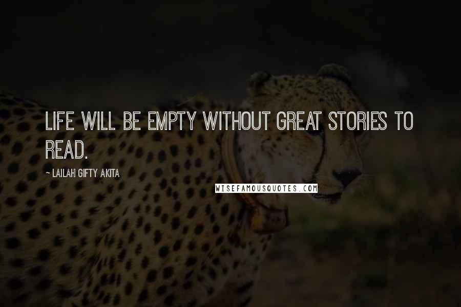 Lailah Gifty Akita Quotes: Life will be empty without great stories to read.