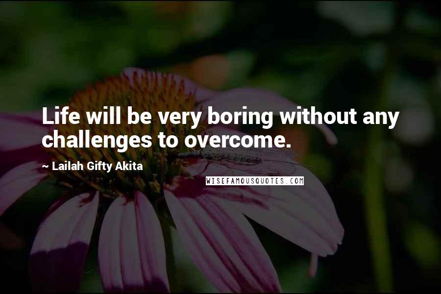 Lailah Gifty Akita Quotes: Life will be very boring without any challenges to overcome.