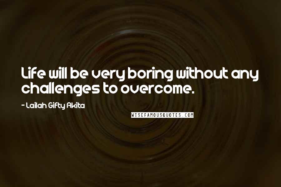 Lailah Gifty Akita Quotes: Life will be very boring without any challenges to overcome.