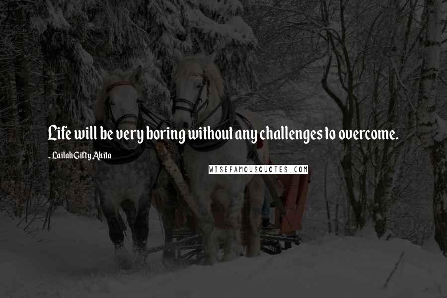 Lailah Gifty Akita Quotes: Life will be very boring without any challenges to overcome.