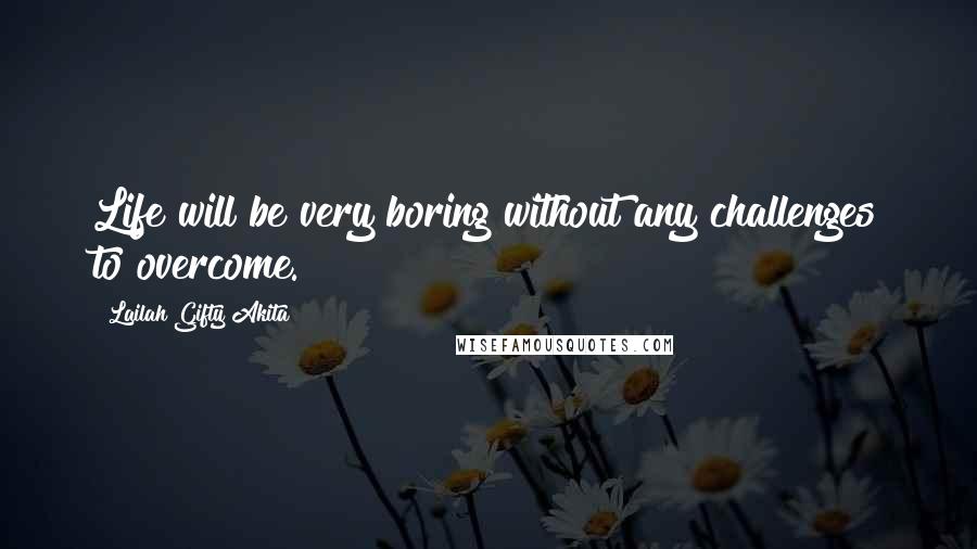 Lailah Gifty Akita Quotes: Life will be very boring without any challenges to overcome.