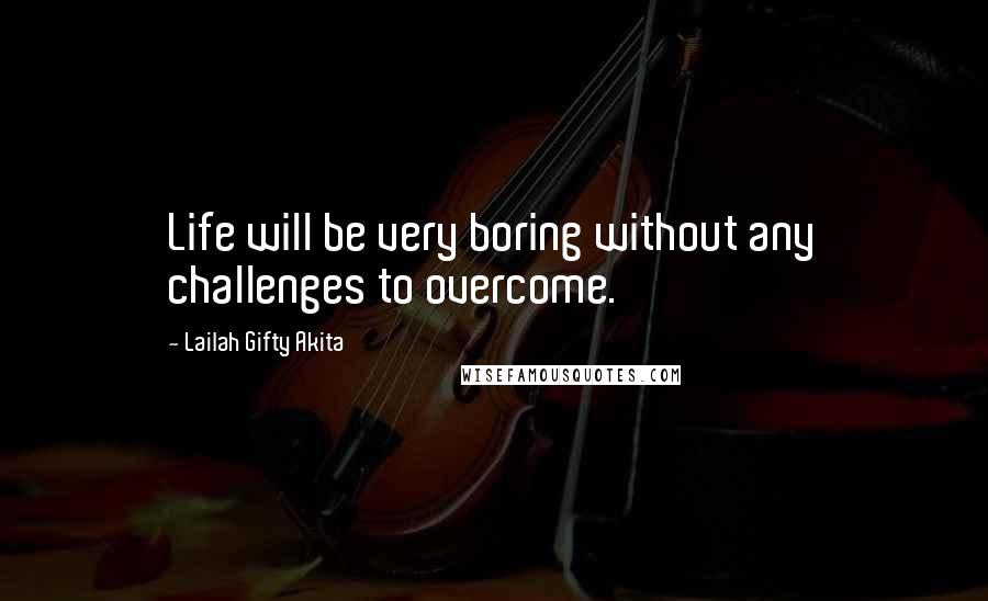 Lailah Gifty Akita Quotes: Life will be very boring without any challenges to overcome.