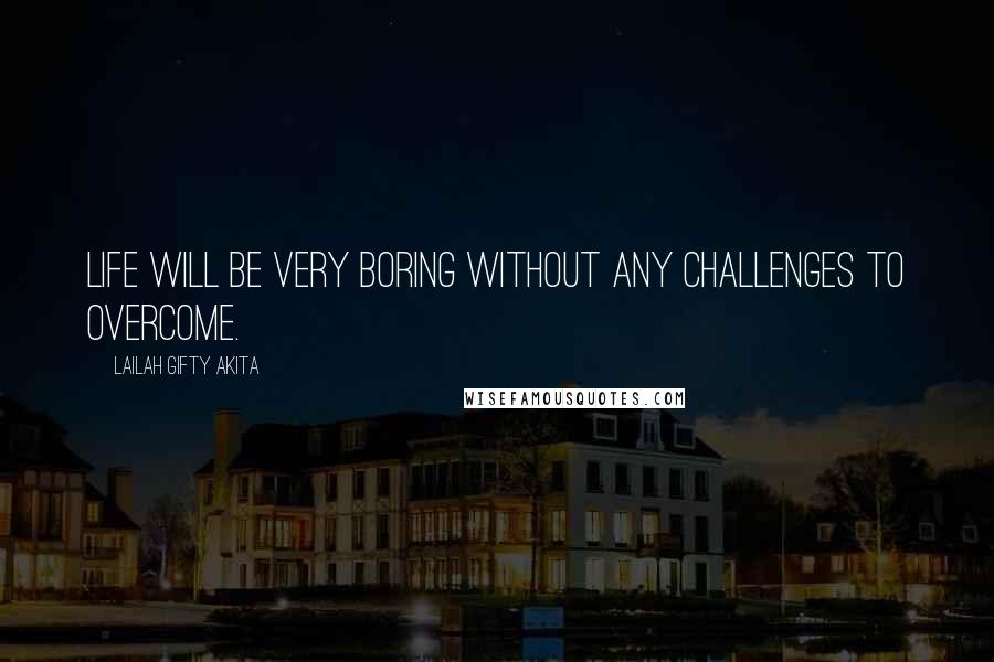 Lailah Gifty Akita Quotes: Life will be very boring without any challenges to overcome.