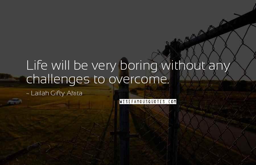 Lailah Gifty Akita Quotes: Life will be very boring without any challenges to overcome.