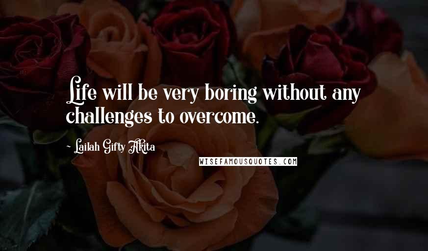 Lailah Gifty Akita Quotes: Life will be very boring without any challenges to overcome.