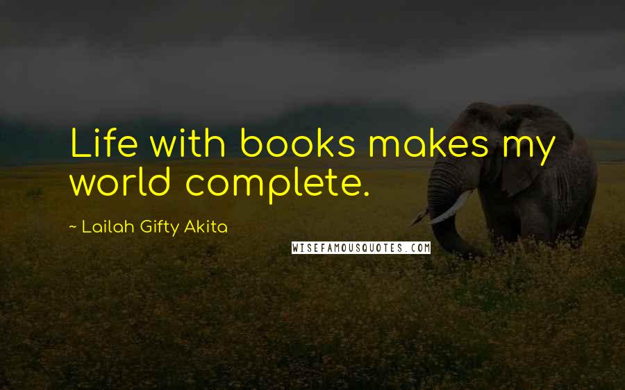 Lailah Gifty Akita Quotes: Life with books makes my world complete.