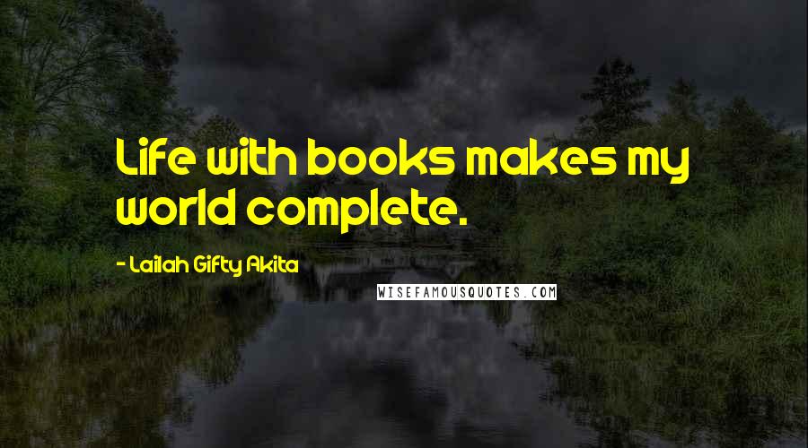 Lailah Gifty Akita Quotes: Life with books makes my world complete.