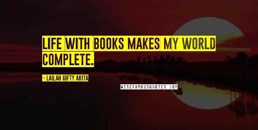 Lailah Gifty Akita Quotes: Life with books makes my world complete.
