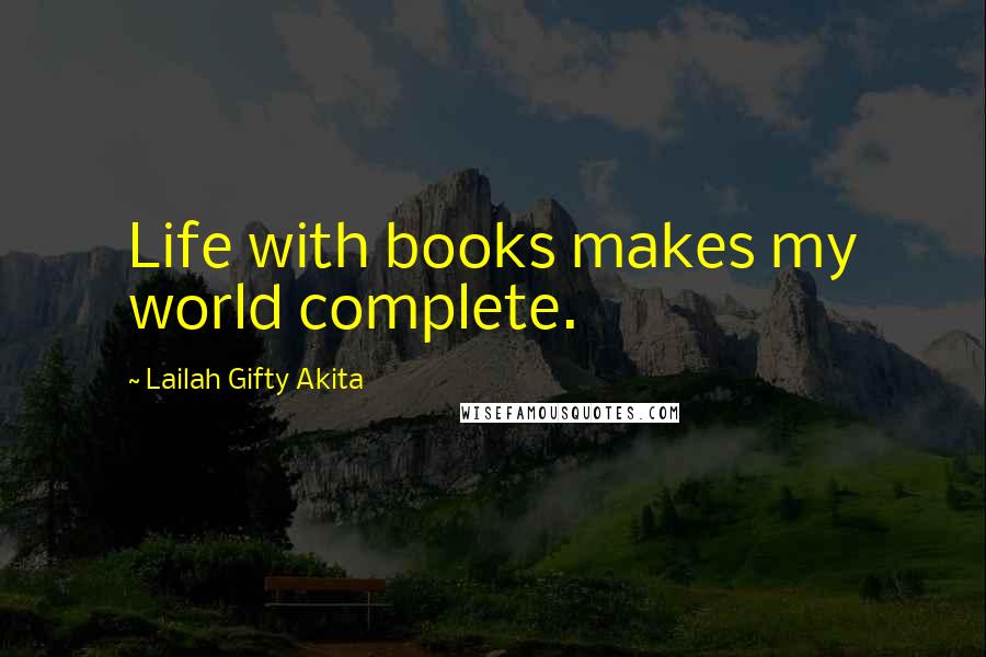 Lailah Gifty Akita Quotes: Life with books makes my world complete.