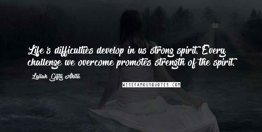 Lailah Gifty Akita Quotes: Life's difficulties develop in us strong spirit. Every challenge we overcome promotes strength of the spirit.