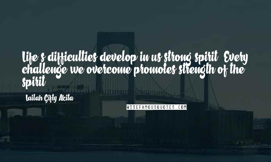Lailah Gifty Akita Quotes: Life's difficulties develop in us strong spirit. Every challenge we overcome promotes strength of the spirit.
