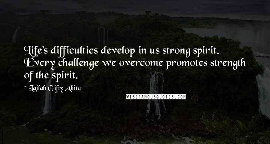 Lailah Gifty Akita Quotes: Life's difficulties develop in us strong spirit. Every challenge we overcome promotes strength of the spirit.