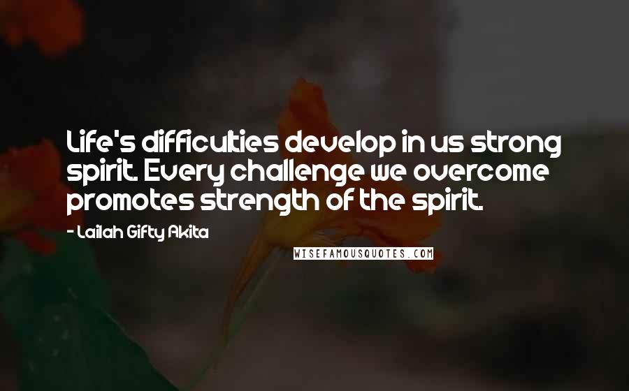 Lailah Gifty Akita Quotes: Life's difficulties develop in us strong spirit. Every challenge we overcome promotes strength of the spirit.