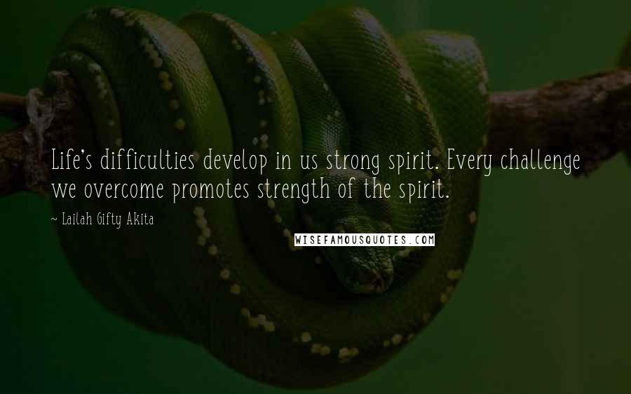 Lailah Gifty Akita Quotes: Life's difficulties develop in us strong spirit. Every challenge we overcome promotes strength of the spirit.