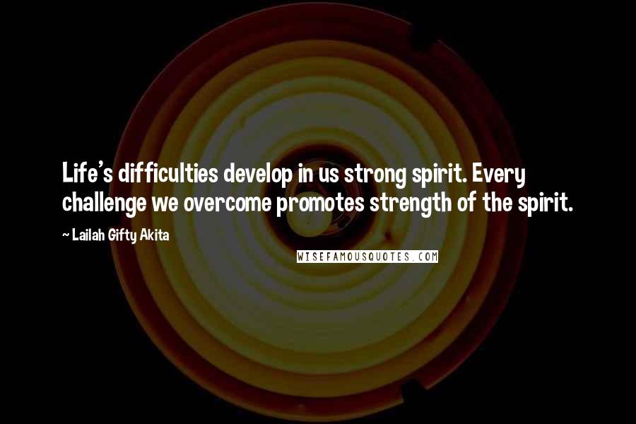 Lailah Gifty Akita Quotes: Life's difficulties develop in us strong spirit. Every challenge we overcome promotes strength of the spirit.